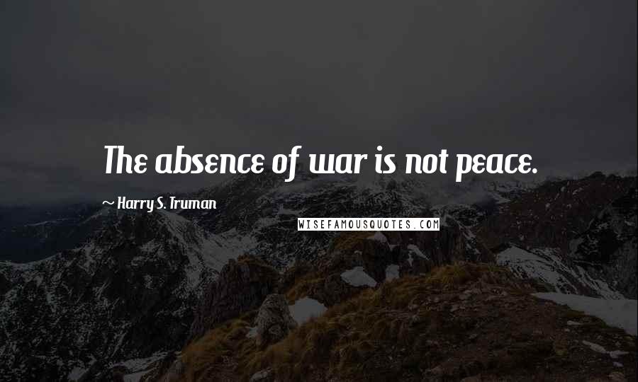 Harry S. Truman Quotes: The absence of war is not peace.