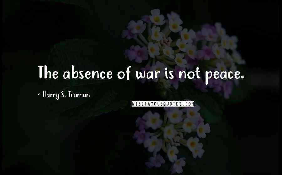 Harry S. Truman Quotes: The absence of war is not peace.