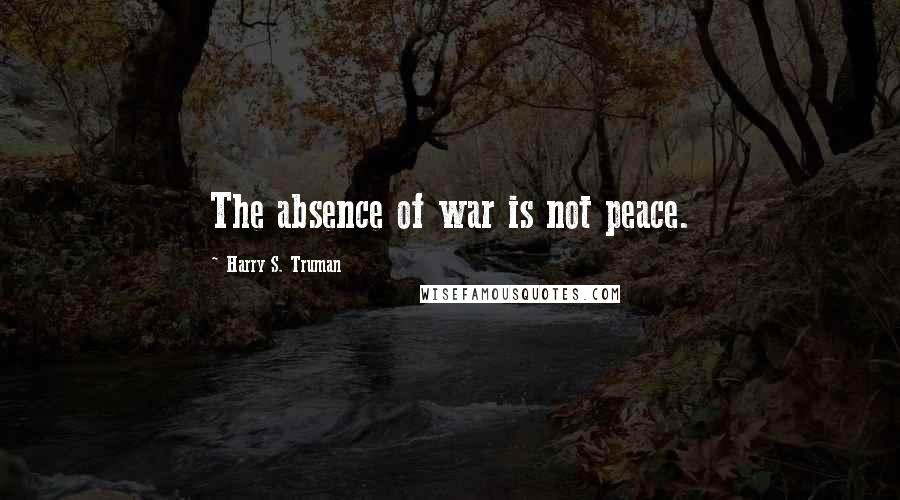 Harry S. Truman Quotes: The absence of war is not peace.