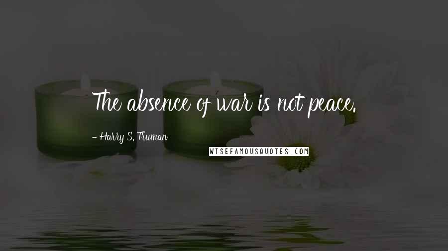 Harry S. Truman Quotes: The absence of war is not peace.