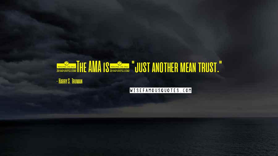 Harry S. Truman Quotes: (The AMA is) "just another mean trust."