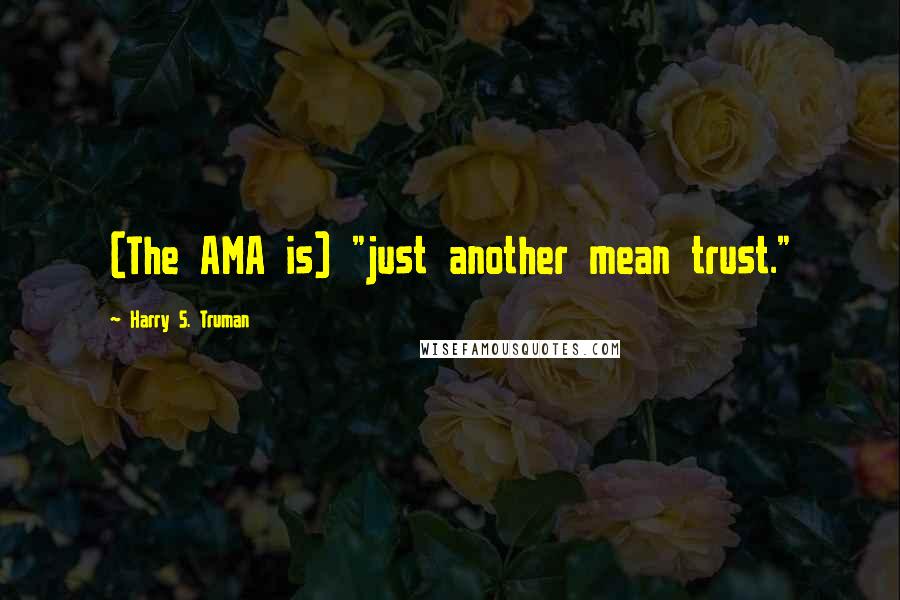 Harry S. Truman Quotes: (The AMA is) "just another mean trust."