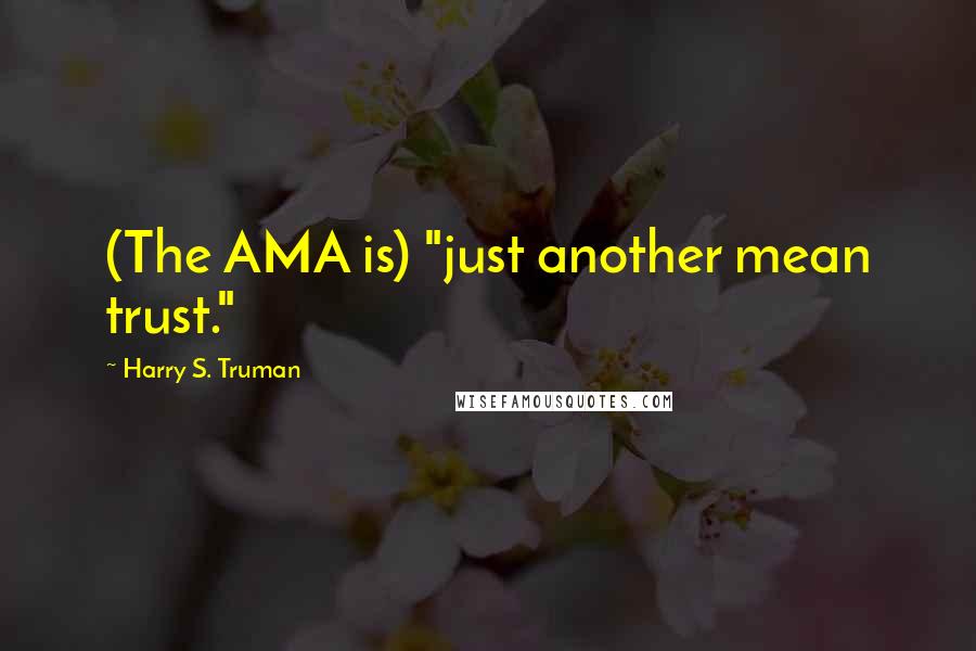 Harry S. Truman Quotes: (The AMA is) "just another mean trust."