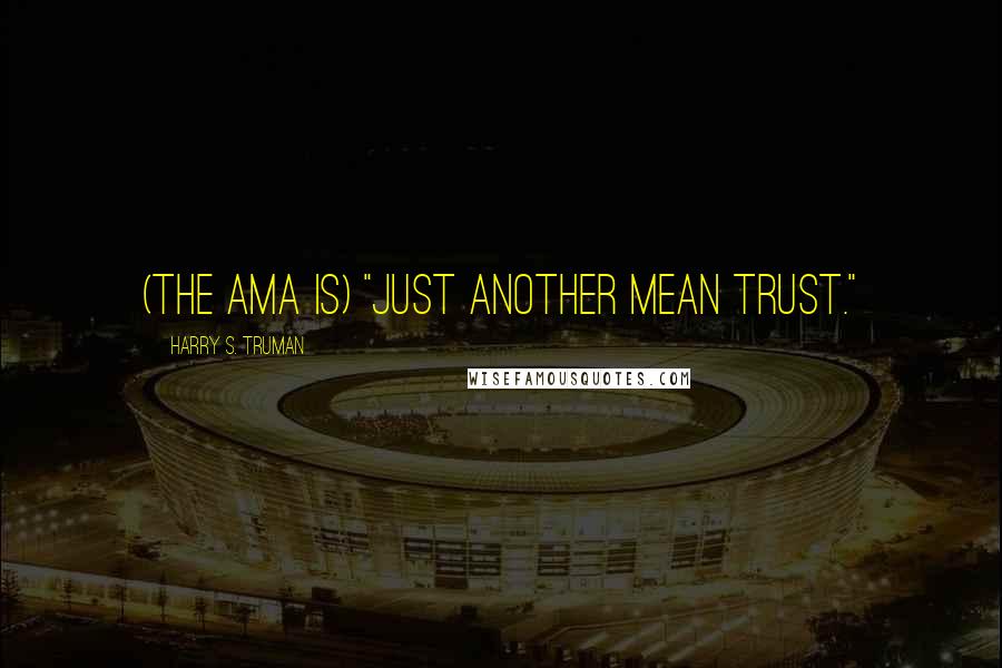 Harry S. Truman Quotes: (The AMA is) "just another mean trust."