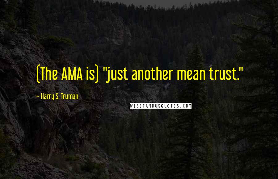 Harry S. Truman Quotes: (The AMA is) "just another mean trust."