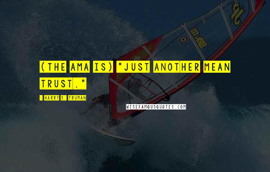 Harry S. Truman Quotes: (The AMA is) "just another mean trust."