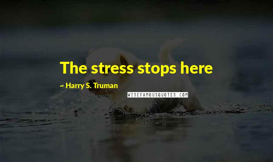 Harry S. Truman Quotes: The stress stops here