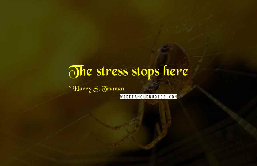 Harry S. Truman Quotes: The stress stops here