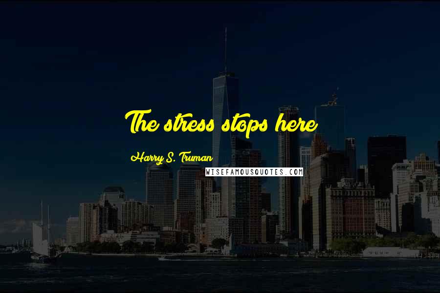 Harry S. Truman Quotes: The stress stops here