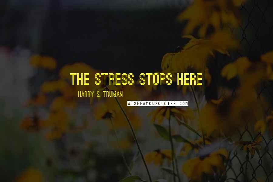 Harry S. Truman Quotes: The stress stops here