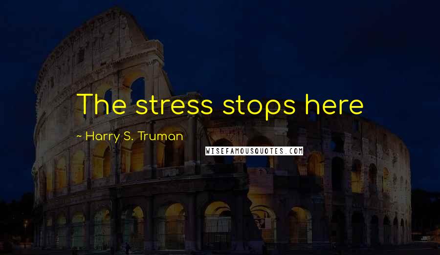 Harry S. Truman Quotes: The stress stops here