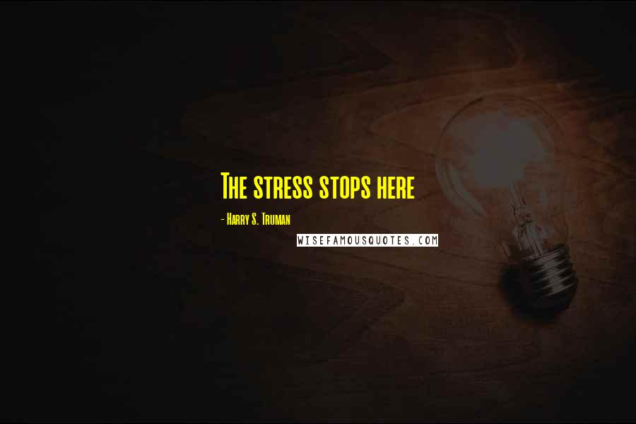 Harry S. Truman Quotes: The stress stops here