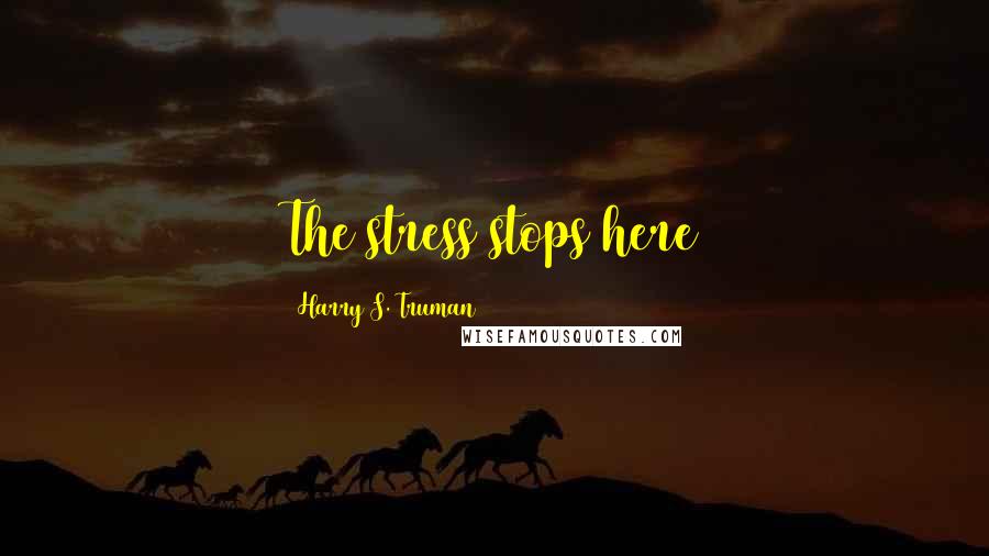 Harry S. Truman Quotes: The stress stops here