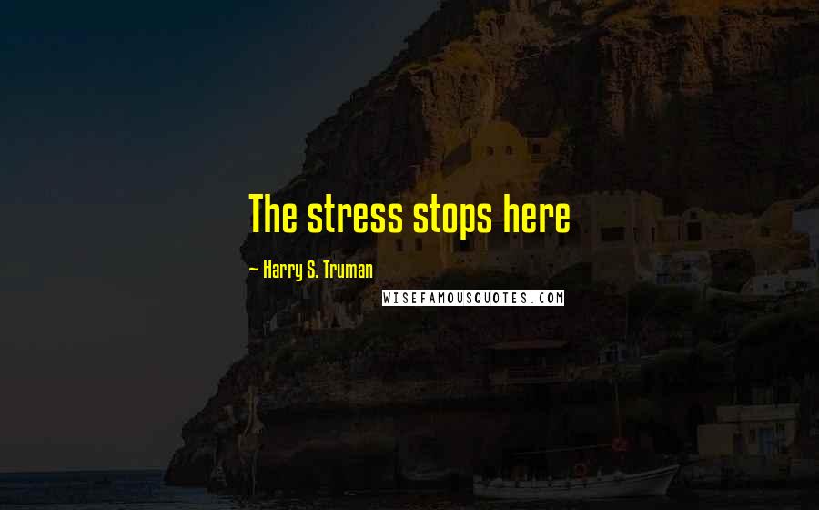 Harry S. Truman Quotes: The stress stops here