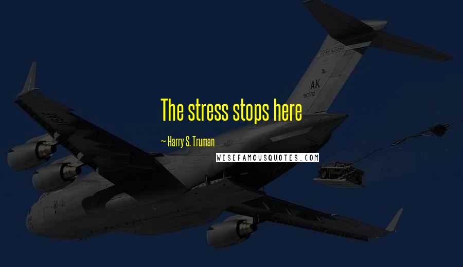 Harry S. Truman Quotes: The stress stops here