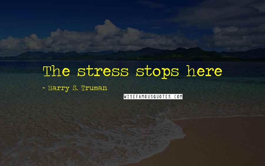 Harry S. Truman Quotes: The stress stops here