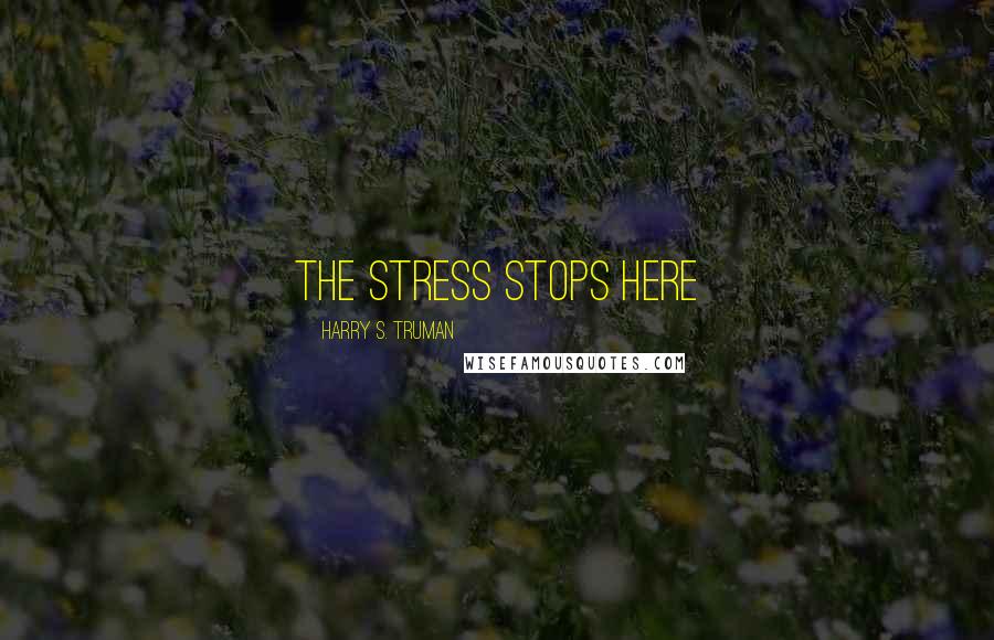 Harry S. Truman Quotes: The stress stops here