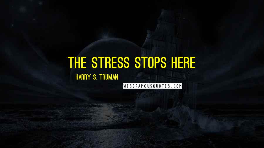 Harry S. Truman Quotes: The stress stops here