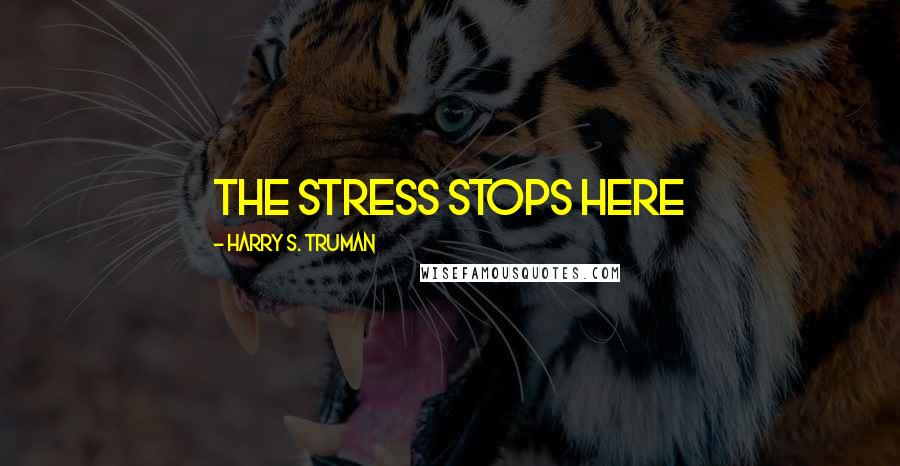 Harry S. Truman Quotes: The stress stops here