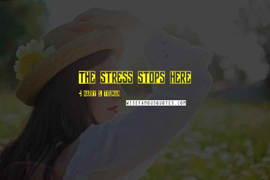 Harry S. Truman Quotes: The stress stops here