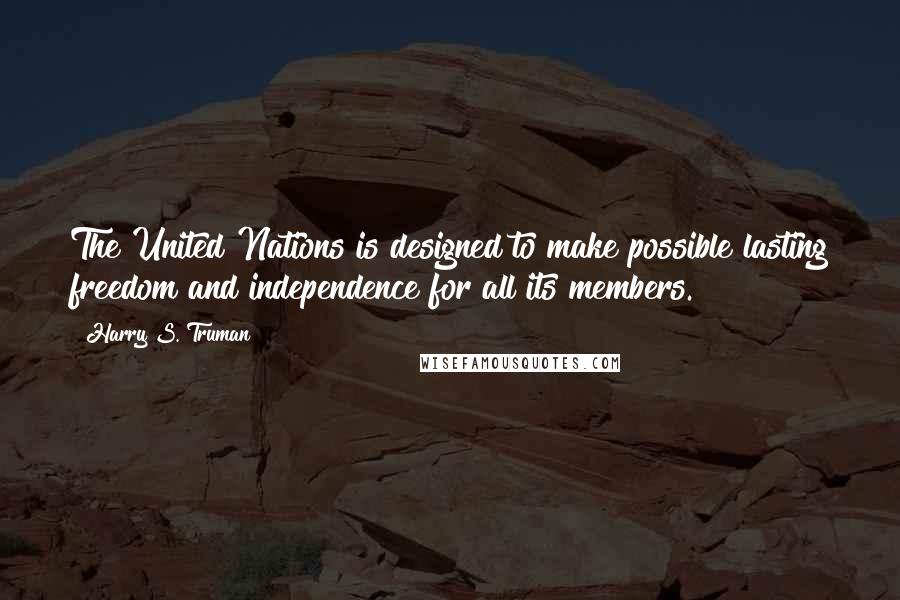 Harry S. Truman Quotes: The United Nations is designed to make possible lasting freedom and independence for all its members.