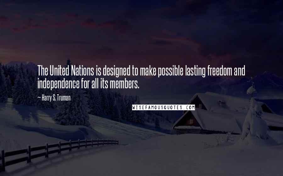 Harry S. Truman Quotes: The United Nations is designed to make possible lasting freedom and independence for all its members.