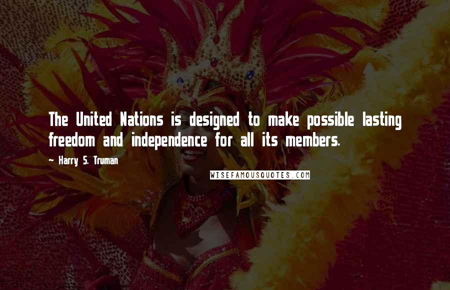 Harry S. Truman Quotes: The United Nations is designed to make possible lasting freedom and independence for all its members.