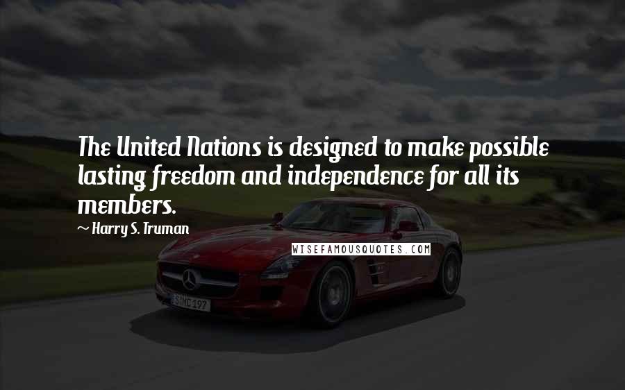 Harry S. Truman Quotes: The United Nations is designed to make possible lasting freedom and independence for all its members.