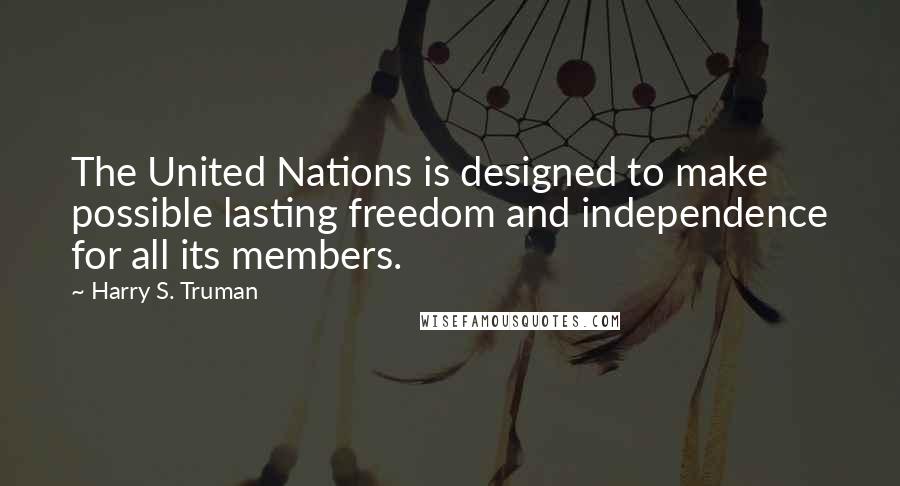 Harry S. Truman Quotes: The United Nations is designed to make possible lasting freedom and independence for all its members.