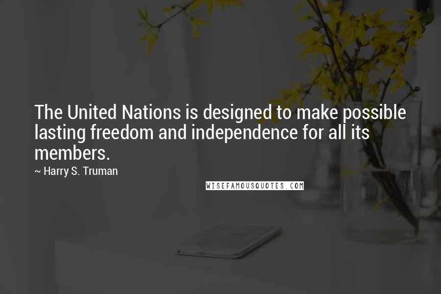 Harry S. Truman Quotes: The United Nations is designed to make possible lasting freedom and independence for all its members.