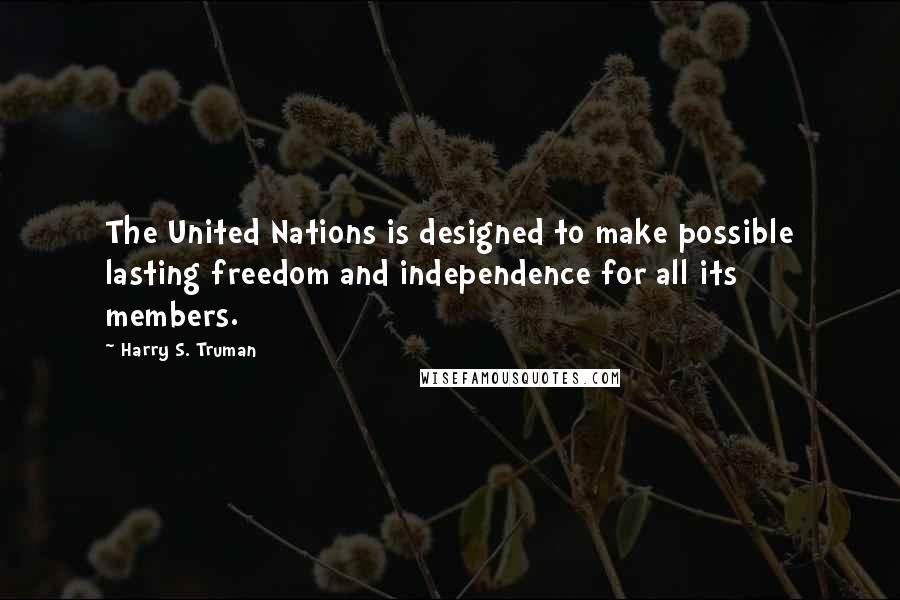 Harry S. Truman Quotes: The United Nations is designed to make possible lasting freedom and independence for all its members.