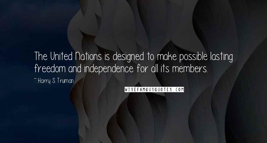 Harry S. Truman Quotes: The United Nations is designed to make possible lasting freedom and independence for all its members.