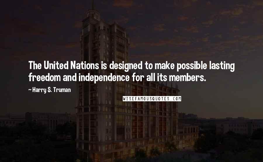 Harry S. Truman Quotes: The United Nations is designed to make possible lasting freedom and independence for all its members.