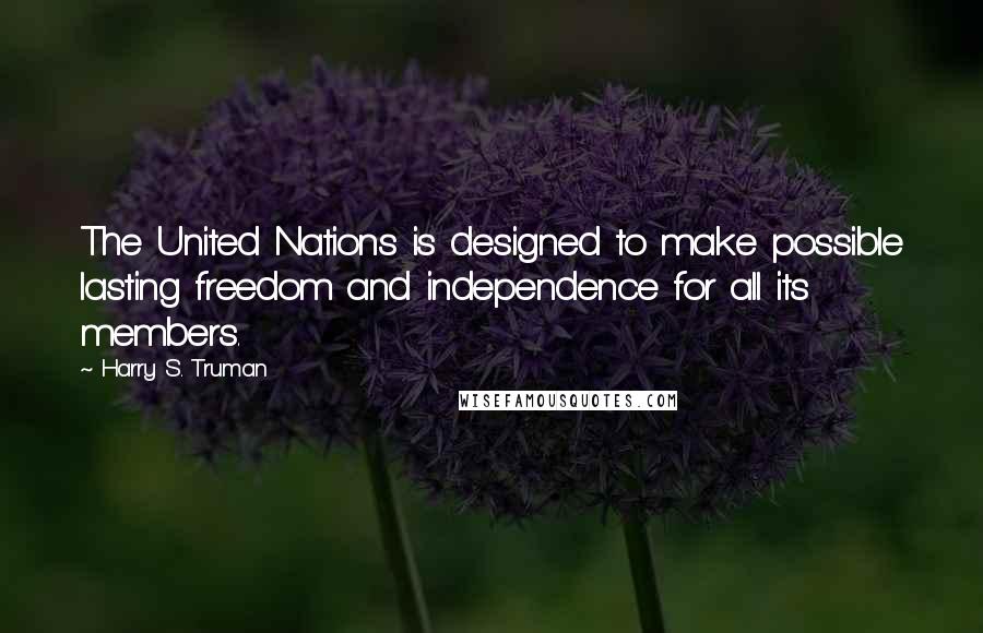 Harry S. Truman Quotes: The United Nations is designed to make possible lasting freedom and independence for all its members.