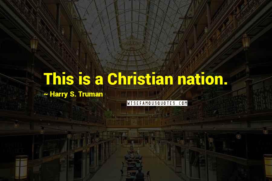 Harry S. Truman Quotes: This is a Christian nation.