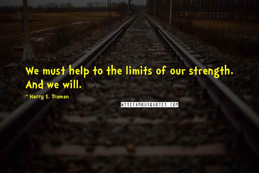 Harry S. Truman Quotes: We must help to the limits of our strength. And we will.