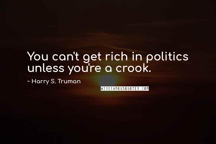 Harry S. Truman Quotes: You can't get rich in politics unless you're a crook.