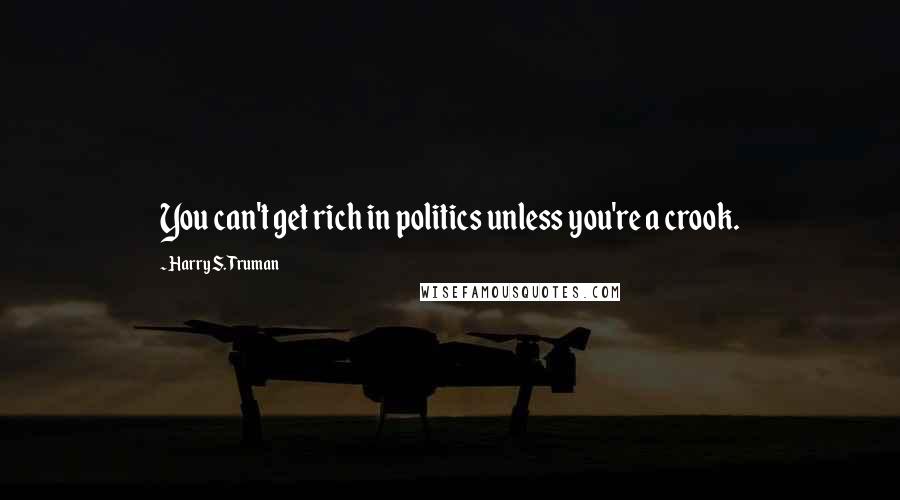 Harry S. Truman Quotes: You can't get rich in politics unless you're a crook.