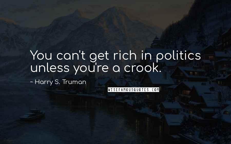Harry S. Truman Quotes: You can't get rich in politics unless you're a crook.