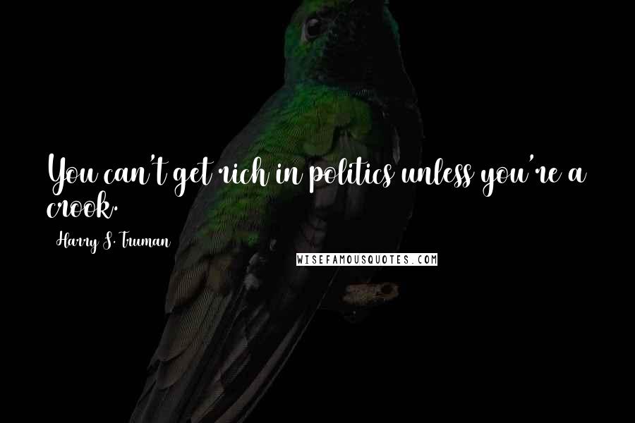 Harry S. Truman Quotes: You can't get rich in politics unless you're a crook.