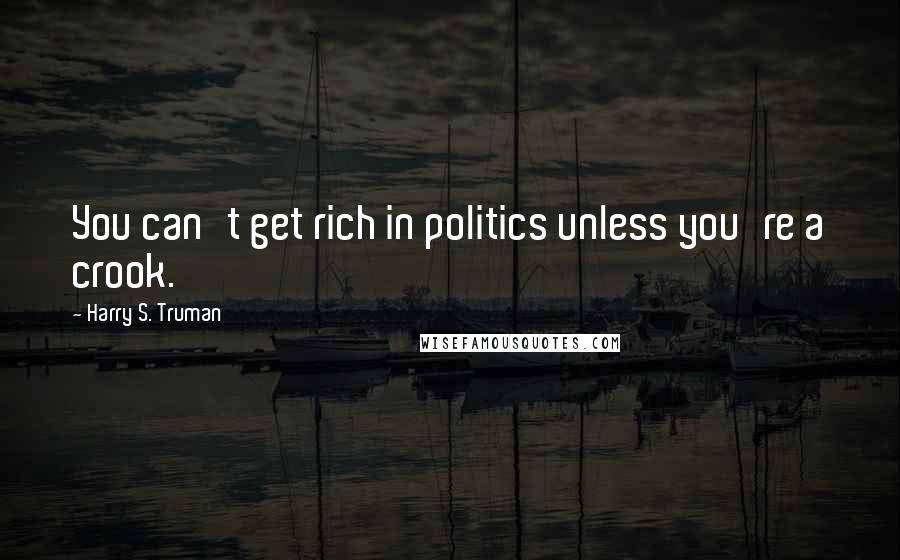 Harry S. Truman Quotes: You can't get rich in politics unless you're a crook.