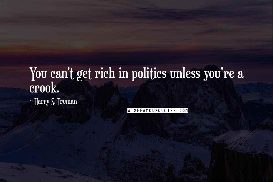 Harry S. Truman Quotes: You can't get rich in politics unless you're a crook.