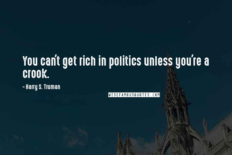 Harry S. Truman Quotes: You can't get rich in politics unless you're a crook.