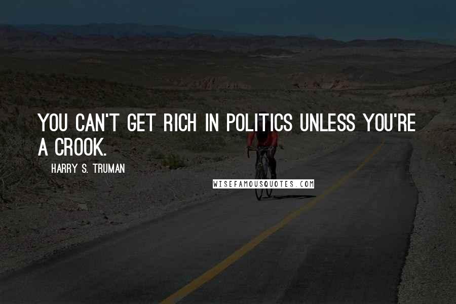 Harry S. Truman Quotes: You can't get rich in politics unless you're a crook.