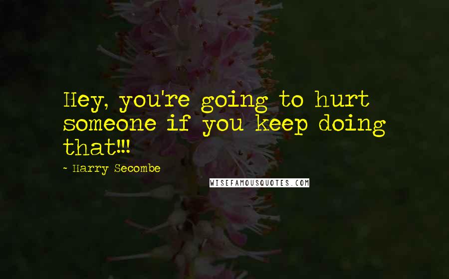 Harry Secombe Quotes: Hey, you're going to hurt someone if you keep doing that!!!