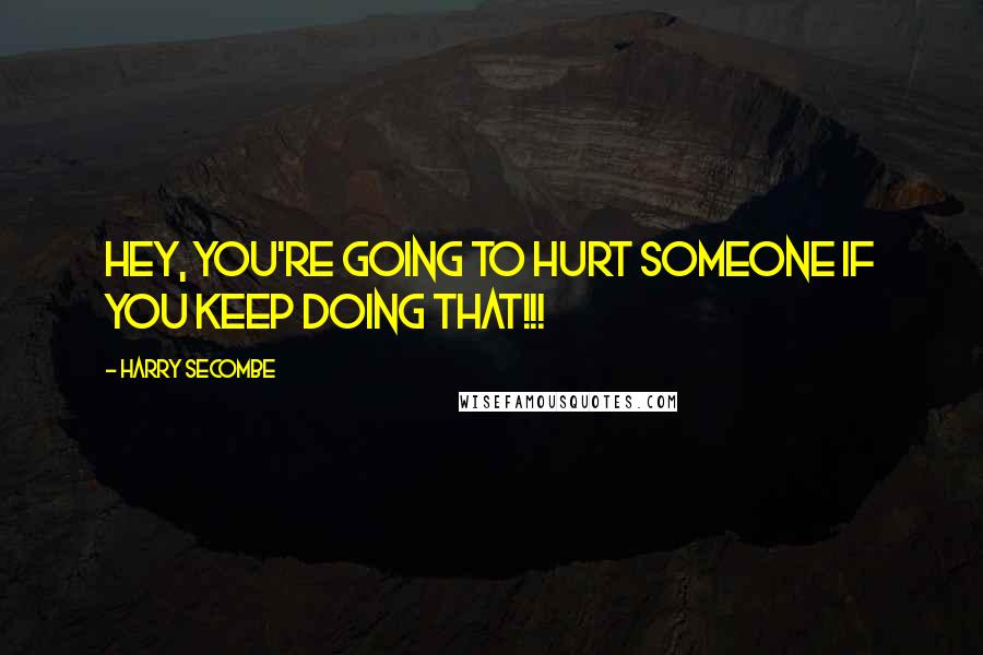 Harry Secombe Quotes: Hey, you're going to hurt someone if you keep doing that!!!