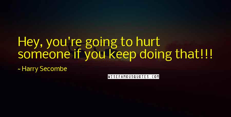 Harry Secombe Quotes: Hey, you're going to hurt someone if you keep doing that!!!