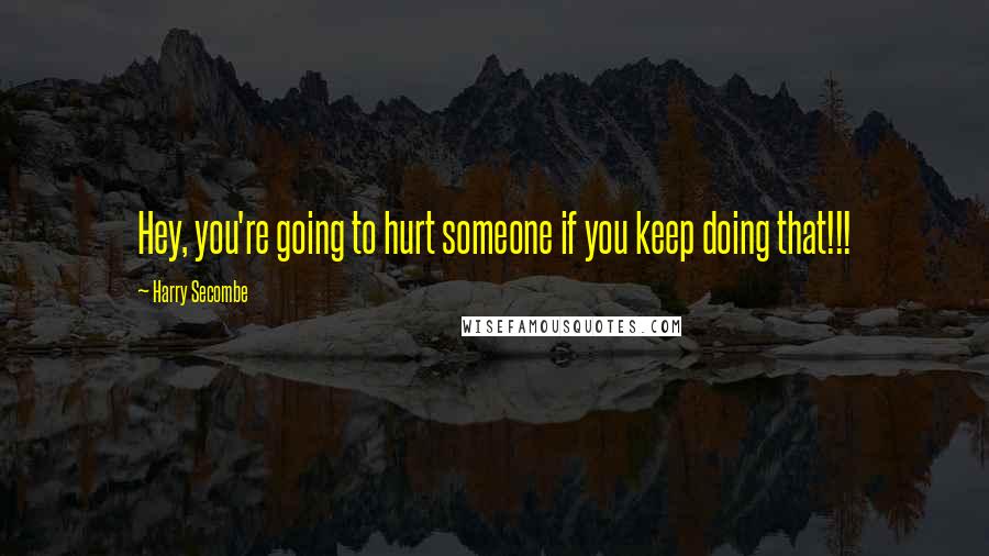 Harry Secombe Quotes: Hey, you're going to hurt someone if you keep doing that!!!