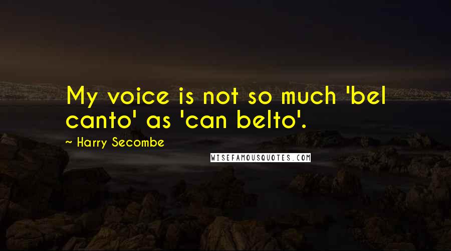 Harry Secombe Quotes: My voice is not so much 'bel canto' as 'can belto'.