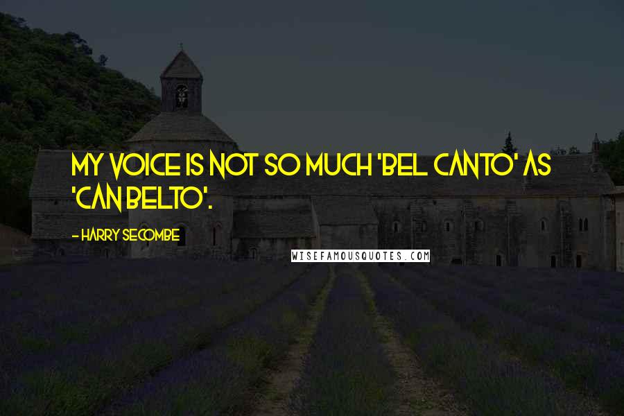 Harry Secombe Quotes: My voice is not so much 'bel canto' as 'can belto'.